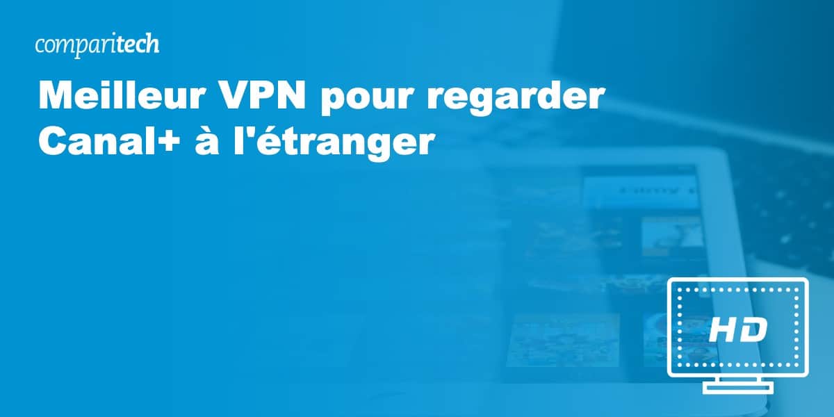 Meilleur VPN pour regarder Canal+ à l'étranger